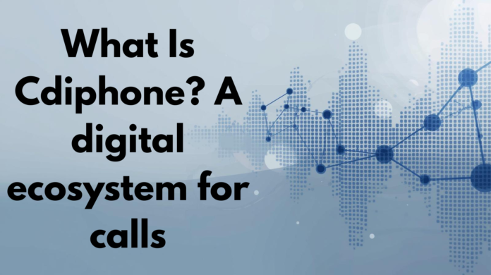 What Is Cdiphone? A digital ecosystem for calls